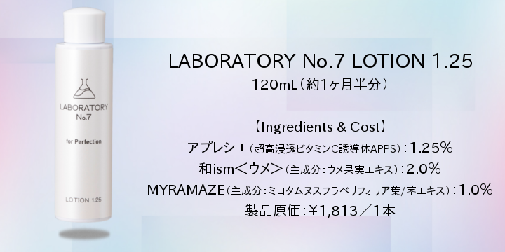 LOTION 1.25 120mL(約一ヶ月半分)配合成分 アプレシエ【超高浸透ビタミンC誘導体APPS】:1.25%:原料原価¥975/本 和ism<ウメ>【主成分:ウメ果実エキス】:2.0%:原料原価¥57/本 MYRAMAZE【主成分:ミロタムヌスフラベリフォリア葉/茎エキス】:1.0%:原料原価¥97/本